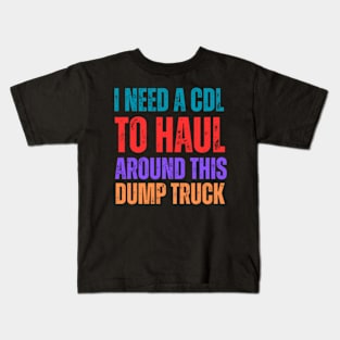 I-Need-A-CDL-To-Haul-Around-This-Dump-Truck Kids T-Shirt